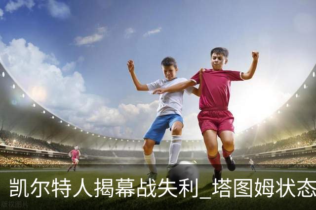 凯尔特人揭幕战失利 塔图姆状态低迷 马祖拉坦言不担心
